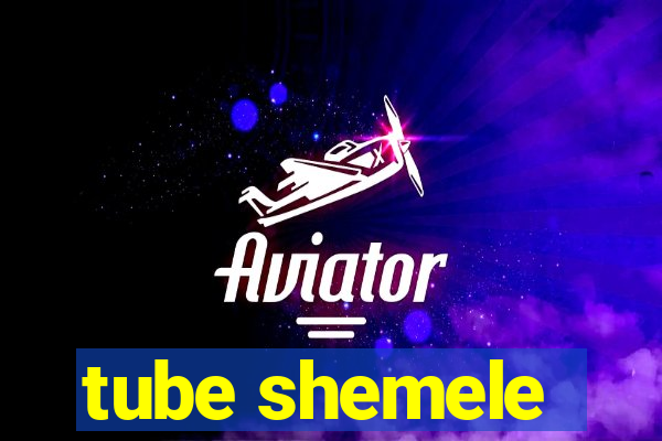 tube shemele